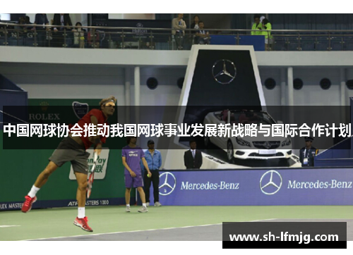 中国网球协会推动我国网球事业发展新战略与国际合作计划