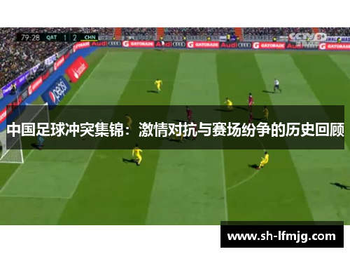 中国足球冲突集锦：激情对抗与赛场纷争的历史回顾