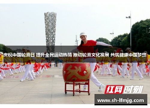庆祝中国轮滑日 提升全民运动热情 推动轮滑文化发展 共筑健康中国梦想