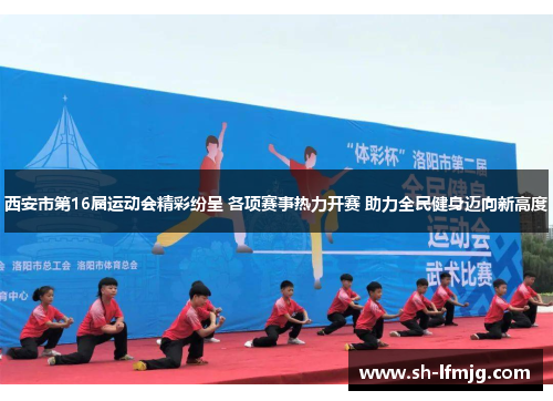 西安市第16届运动会精彩纷呈 各项赛事热力开赛 助力全民健身迈向新高度