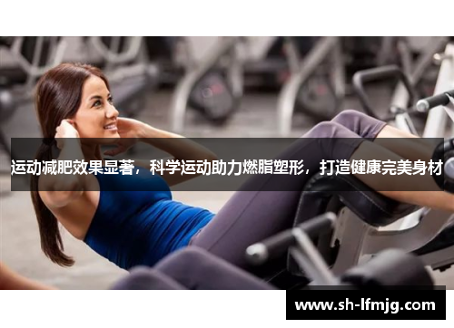 运动减肥效果显著，科学运动助力燃脂塑形，打造健康完美身材
