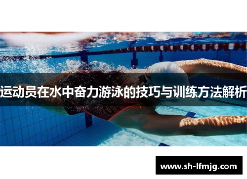 运动员在水中奋力游泳的技巧与训练方法解析