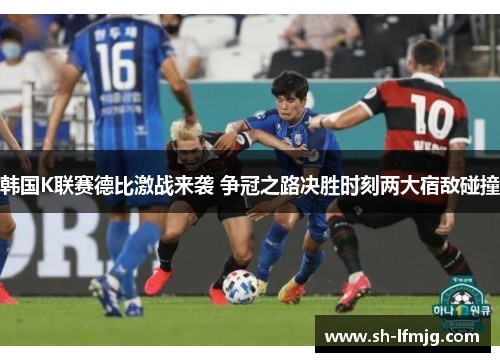 韩国K联赛德比激战来袭 争冠之路决胜时刻两大宿敌碰撞