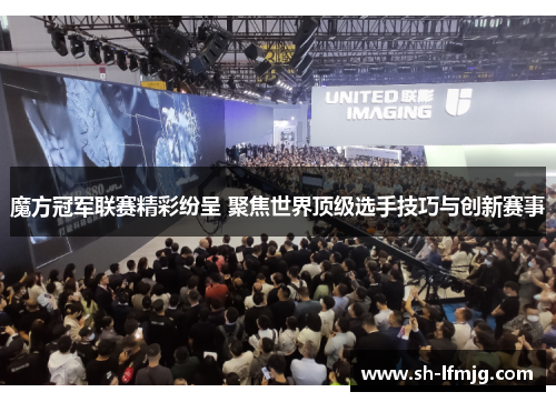 魔方冠军联赛精彩纷呈 聚焦世界顶级选手技巧与创新赛事