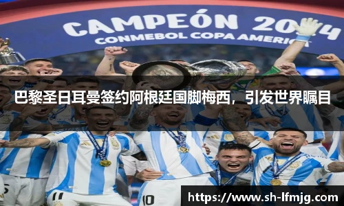 巴黎圣日耳曼签约阿根廷国脚梅西，引发世界瞩目