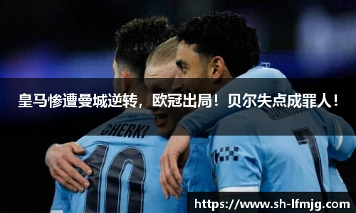 皇马惨遭曼城逆转，欧冠出局！贝尔失点成罪人！