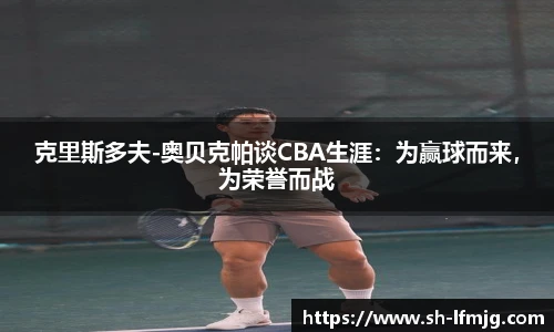 克里斯多夫-奥贝克帕谈CBA生涯：为赢球而来，为荣誉而战