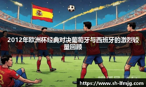 2012年欧洲杯经典对决葡萄牙与西班牙的激烈较量回顾