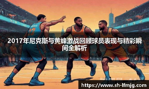 2017年尼克斯与黄蜂激战回顾球员表现与精彩瞬间全解析
