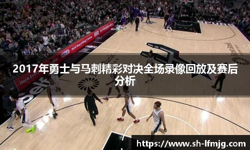 2017年勇士与马刺精彩对决全场录像回放及赛后分析