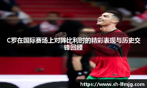 C罗在国际赛场上对阵比利时的精彩表现与历史交锋回顾