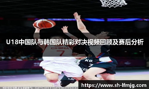 U18中国队与韩国队精彩对决视频回顾及赛后分析