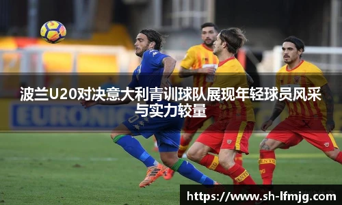 波兰U20对决意大利青训球队展现年轻球员风采与实力较量
