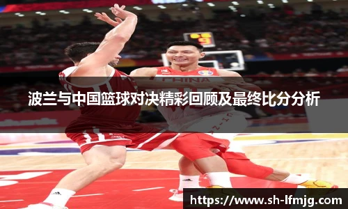 波兰与中国篮球对决精彩回顾及最终比分分析