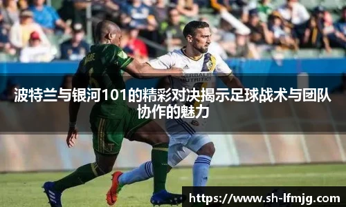 波特兰与银河101的精彩对决揭示足球战术与团队协作的魅力