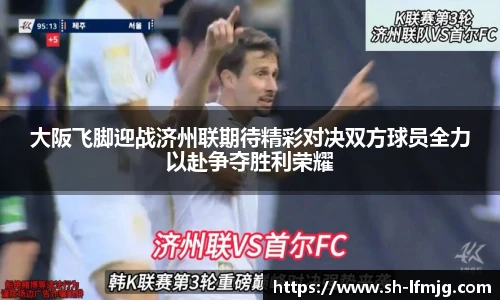 大阪飞脚迎战济州联期待精彩对决双方球员全力以赴争夺胜利荣耀