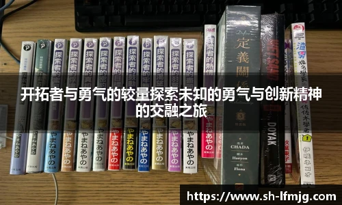 开拓者与勇气的较量探索未知的勇气与创新精神的交融之旅