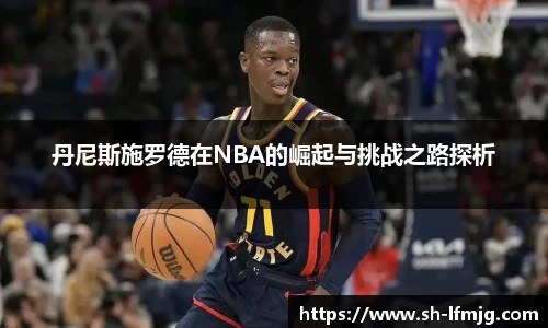 丹尼斯施罗德在NBA的崛起与挑战之路探析