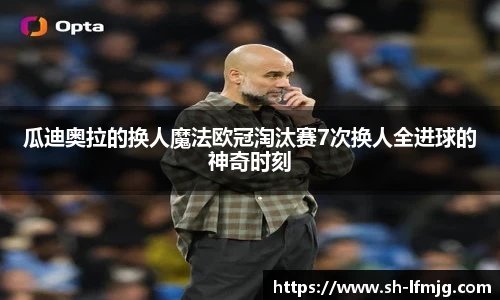 瓜迪奥拉的换人魔法欧冠淘汰赛7次换人全进球的神奇时刻