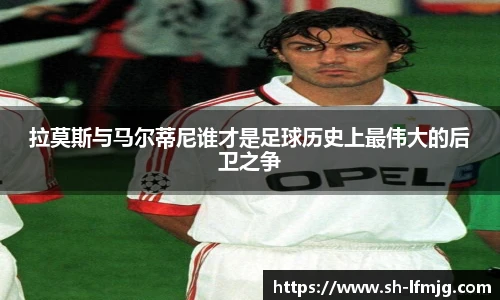 拉莫斯与马尔蒂尼谁才是足球历史上最伟大的后卫之争