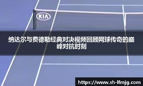 纳达尔与费德勒经典对决视频回顾网球传奇的巅峰对抗时刻